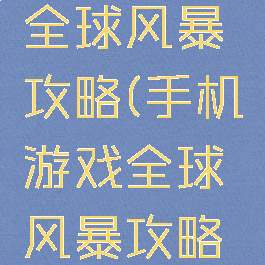 手机游戏全球风暴攻略(手机游戏全球风暴攻略视频)