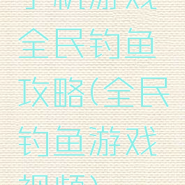 手机游戏全民钓鱼攻略(全民钓鱼游戏视频)