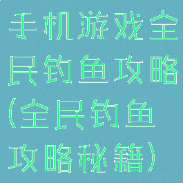 手机游戏全民钓鱼攻略(全民钓鱼攻略秘籍)