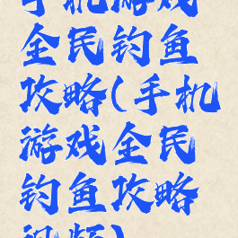 手机游戏全民钓鱼攻略(手机游戏全民钓鱼攻略视频)