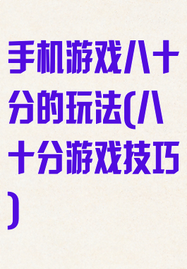 手机游戏八十分的玩法(八十分游戏技巧)