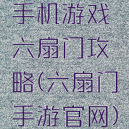 手机游戏六扇门攻略(六扇门手游官网)
