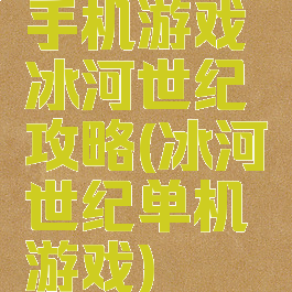手机游戏冰河世纪攻略(冰河世纪单机游戏)
