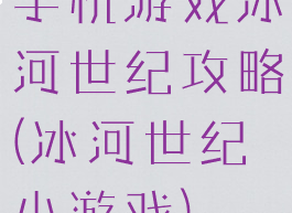 手机游戏冰河世纪攻略(冰河世纪小游戏)