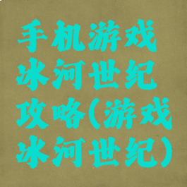 手机游戏冰河世纪攻略(游戏冰河世纪)