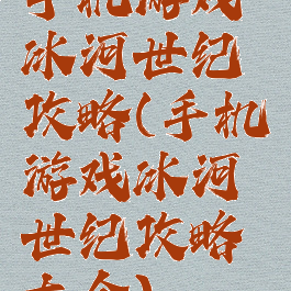 手机游戏冰河世纪攻略(手机游戏冰河世纪攻略大全)