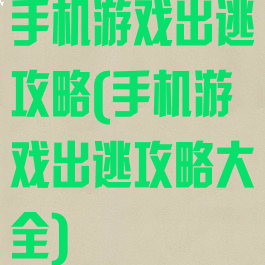 手机游戏出逃攻略(手机游戏出逃攻略大全)