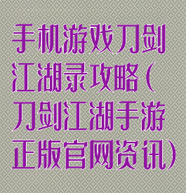 手机游戏刀剑江湖录攻略(刀剑江湖手游正版官网资讯)