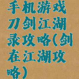 手机游戏刀剑江湖录攻略(剑在江湖攻略)