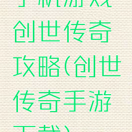 手机游戏创世传奇攻略(创世传奇手游下载)