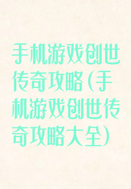 手机游戏创世传奇攻略(手机游戏创世传奇攻略大全)