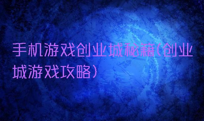 手机游戏创业城秘籍(创业城游戏攻略)