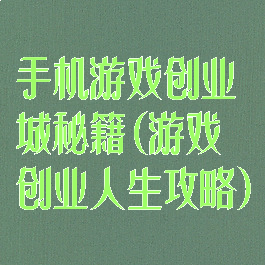 手机游戏创业城秘籍(游戏创业人生攻略)