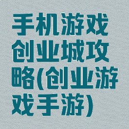 手机游戏创业城攻略(创业游戏手游)