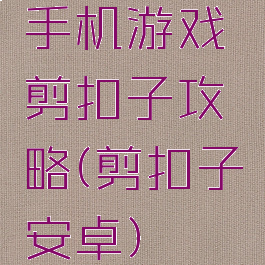 手机游戏剪扣子攻略(剪扣子安卓)