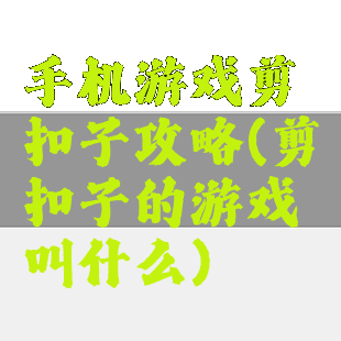 手机游戏剪扣子攻略(剪扣子的游戏叫什么)