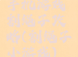 手机游戏割绳子攻略(割绳子小游戏)