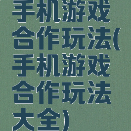 手机游戏合作玩法(手机游戏合作玩法大全)