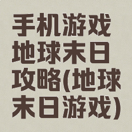 手机游戏地球末日攻略(地球末日游戏)