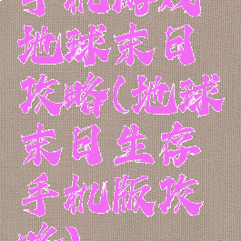 手机游戏地球末日攻略(地球末日生存手机版攻略)
