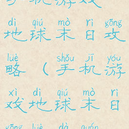 手机游戏地球末日攻略(手机游戏地球末日攻略大全)