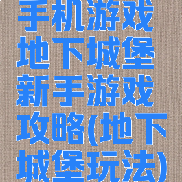 手机游戏地下城堡新手游戏攻略(地下城堡玩法)