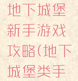 手机游戏地下城堡新手游戏攻略(地下城堡类手游)