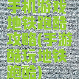 手机游戏地铁跑酷攻略(手游酷玩地铁跑酷)