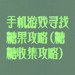手机游戏寻找糖果攻略(糖糖收集攻略)