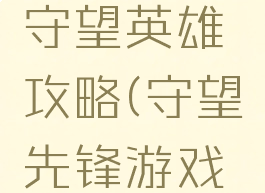 手机游戏守望英雄攻略(守望先锋游戏英雄)
