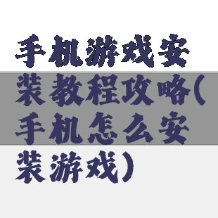 手机游戏安装教程攻略(手机怎么安装游戏)