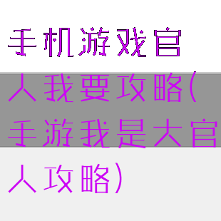手机游戏官人我要攻略(手游我是大官人攻略)
