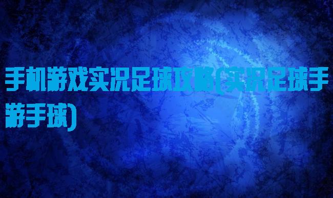 手机游戏实况足球攻略(实况足球手游手球)