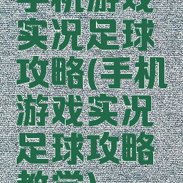手机游戏实况足球攻略(手机游戏实况足球攻略教学)