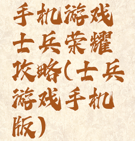 手机游戏士兵荣耀攻略(士兵游戏手机版)