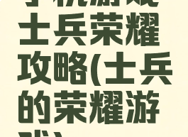 手机游戏士兵荣耀攻略(士兵的荣耀游戏)