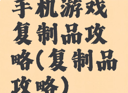 手机游戏复制品攻略(复制品攻略)