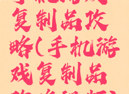 手机游戏复制品攻略(手机游戏复制品攻略视频)