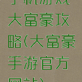 手机游戏大富豪攻略(大富豪手游官方网站)