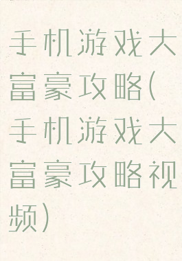 手机游戏大富豪攻略(手机游戏大富豪攻略视频)