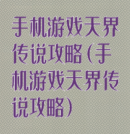 手机游戏天界传说攻略(手机游戏天界传说攻略)