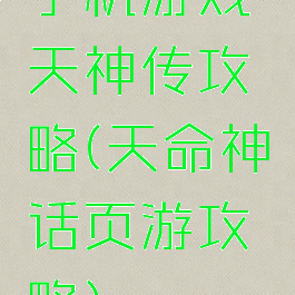 手机游戏天神传攻略(天命神话页游攻略)
