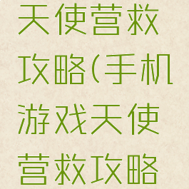 手机游戏天使营救攻略(手机游戏天使营救攻略视频)