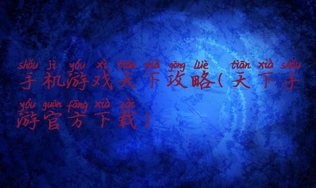 手机游戏天下攻略(天下手游官方下载)