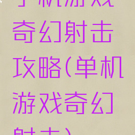 手机游戏奇幻射击攻略(单机游戏奇幻射击)