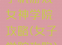 手机游戏女神学院攻略(女子学院攻略)