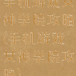 手机游戏女神学院攻略(手机游戏女神学院攻略)