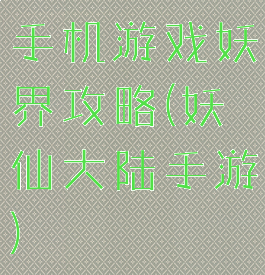 手机游戏妖界攻略(妖仙大陆手游)