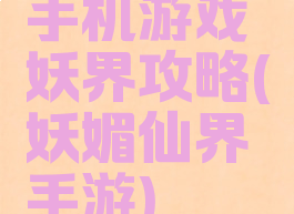 手机游戏妖界攻略(妖媚仙界手游)