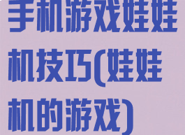 手机游戏娃娃机技巧(娃娃机的游戏)